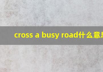 cross a busy road什么意思