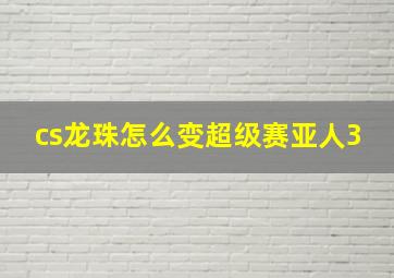 cs龙珠怎么变超级赛亚人3