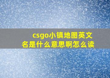 csgo小镇地图英文名是什么意思啊怎么读