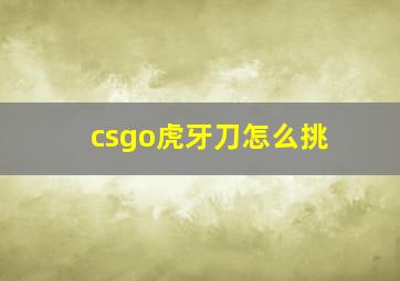 csgo虎牙刀怎么挑