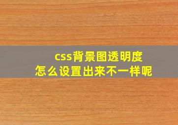 css背景图透明度怎么设置出来不一样呢