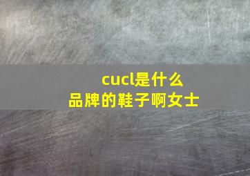 cucl是什么品牌的鞋子啊女士