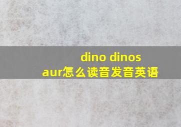 dino dinosaur怎么读音发音英语