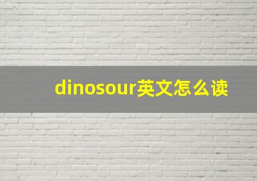 dinosour英文怎么读