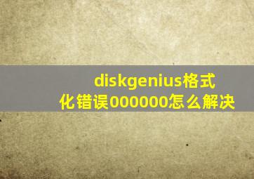 diskgenius格式化错误000000怎么解决