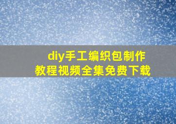 diy手工编织包制作教程视频全集免费下载