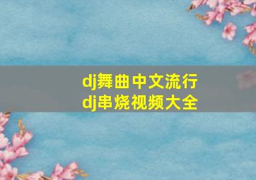 dj舞曲中文流行dj串烧视频大全