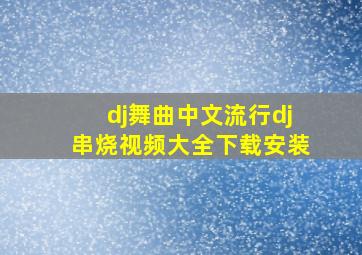 dj舞曲中文流行dj串烧视频大全下载安装