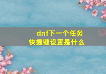 dnf下一个任务快捷键设置是什么