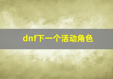 dnf下一个活动角色