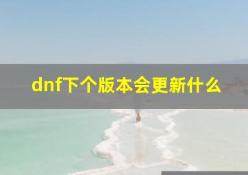 dnf下个版本会更新什么