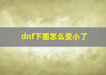 dnf下面怎么变小了