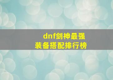 dnf剑神最强装备搭配排行榜