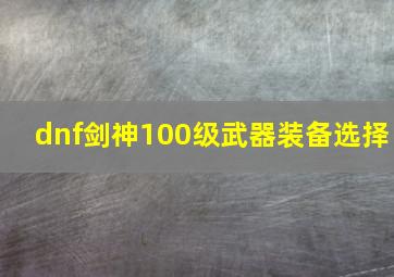 dnf剑神100级武器装备选择