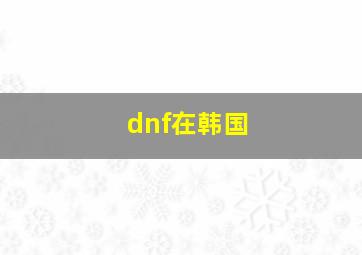 dnf在韩国