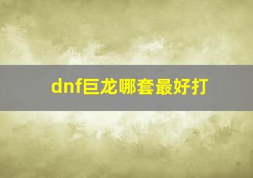 dnf巨龙哪套最好打