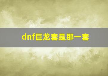 dnf巨龙套是那一套