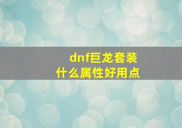 dnf巨龙套装什么属性好用点