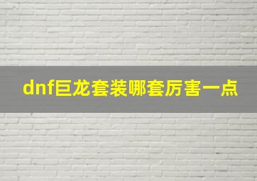 dnf巨龙套装哪套厉害一点