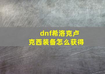 dnf希洛克卢克西装备怎么获得