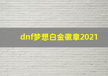 dnf梦想白金徽章2021