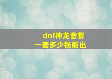 dnf神龙套餐一套多少钱能出