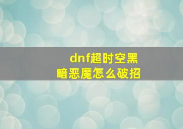 dnf超时空黑暗恶魔怎么破招