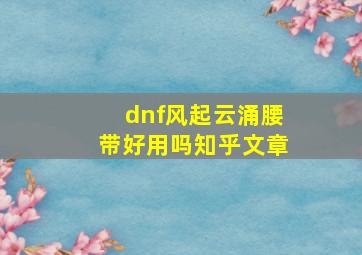 dnf风起云涌腰带好用吗知乎文章