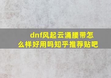 dnf风起云涌腰带怎么样好用吗知乎推荐贴吧