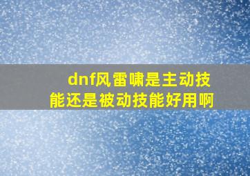 dnf风雷啸是主动技能还是被动技能好用啊