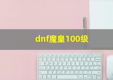 dnf魔皇100级