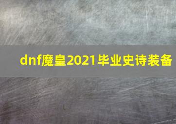 dnf魔皇2021毕业史诗装备