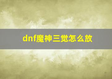 dnf魔神三觉怎么放