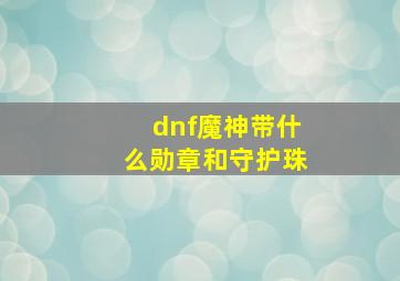 dnf魔神带什么勋章和守护珠