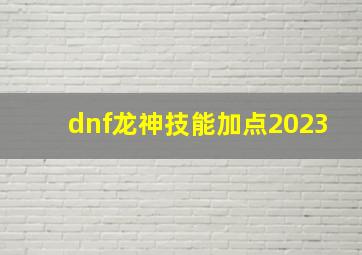 dnf龙神技能加点2023