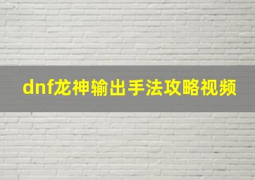 dnf龙神输出手法攻略视频