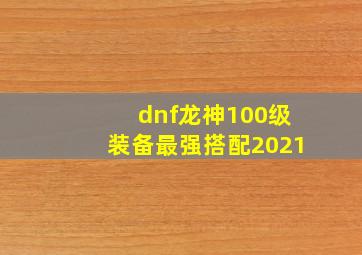 dnf龙神100级装备最强搭配2021