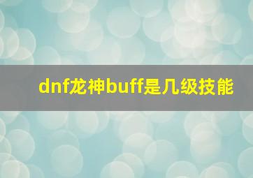 dnf龙神buff是几级技能