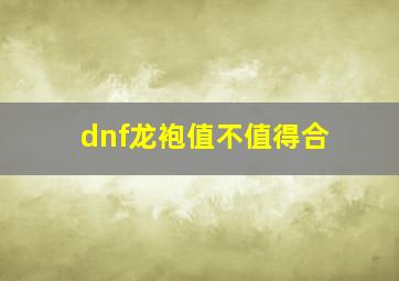 dnf龙袍值不值得合