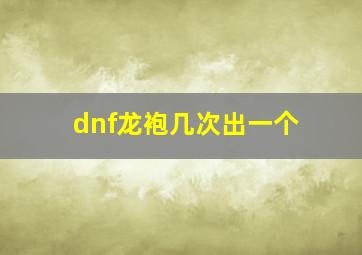 dnf龙袍几次出一个