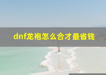 dnf龙袍怎么合才最省钱