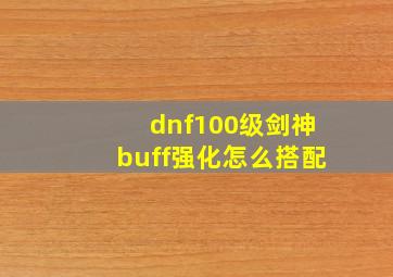 dnf100级剑神buff强化怎么搭配