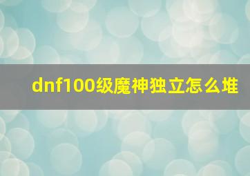 dnf100级魔神独立怎么堆