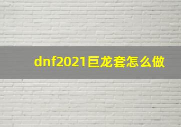 dnf2021巨龙套怎么做