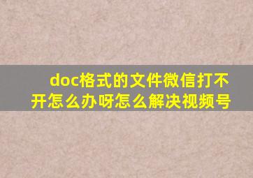 doc格式的文件微信打不开怎么办呀怎么解决视频号