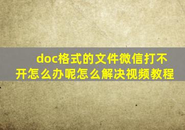 doc格式的文件微信打不开怎么办呢怎么解决视频教程