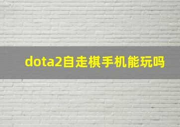 dota2自走棋手机能玩吗