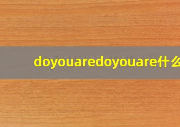 doyouaredoyouare什么歌