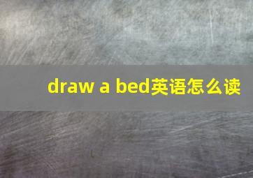 draw a bed英语怎么读