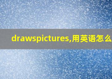 drawspictures,用英语怎么读